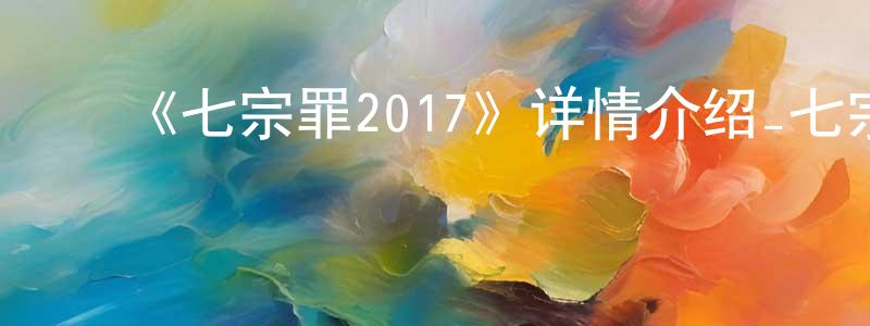 白永鑫发布《七宗罪2017》详情介绍_七宗罪2017已完结在线观看_七宗罪2017迅雷下载_动漫剧场